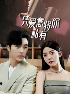 一吻定情，顾总家里真的不穷 凭爱意将你私有 反转全集(大结局)
